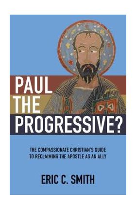 Paul the Progressive?: The Compassionate Christian's Guide to Reclaiming the Apostle as an Ally - Eric C. Smith