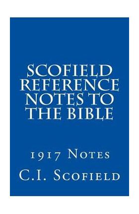 Scofield Reference Notes to the Bible: 1917 Notes - C. I. Scofield