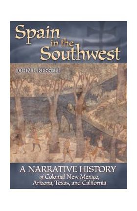 Spain in the Southwest: A Narrative History of Colonial New Mexico, Arizona, Texas, and California - John L. Kessell