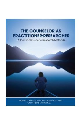 The Counselor as Practitioner-Researcher: A Practical Guide to Research Methods - Richard D. Parsons