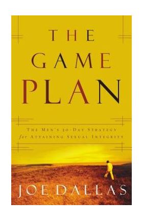 The Game Plan: The Men's 30-Day Strategy for Attaining Sexual Integrity - Joe Dallas