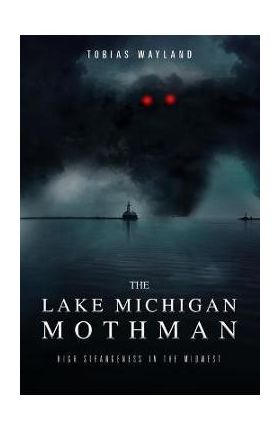 The Lake Michigan Mothman: High Strangeness in the Midwest - Amy E. Casey