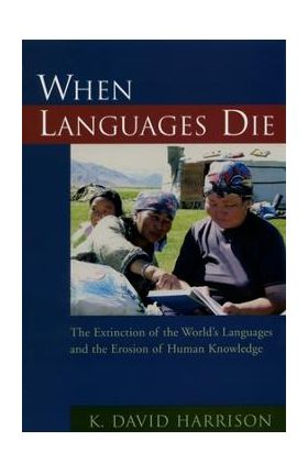 When Languages Die: The Extinction of the World's Languages and the Erosion of Human Knowledge - K. David Harrison