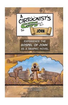 A Cartoonist's Guide to the Gospel of John: A Full-Color Graphic Novel - Steve Thomason