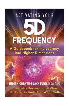 Activating Your 5d Frequency: A Guidebook for the Journey Into Higher Dimensions - Judith Corvin-blackburn