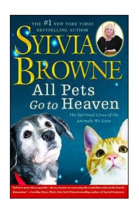 All Pets Go to Heaven: The Spiritual Lives of the Animals We Love - Sylvia Browne