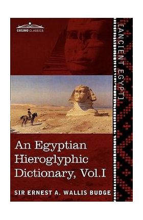 An Egyptian Hieroglyphic Dictionary (in Two Volumes), Vol.I: With an Index of English Words, King List and Geographical List with Indexes, List of Hi - Ernest A. Wallis Budge