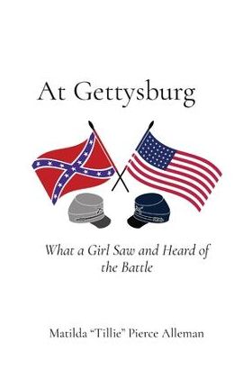 At Gettysburg: What a Girl Saw and Heard of the Battle - Matilda Tillie Pierce Alleman