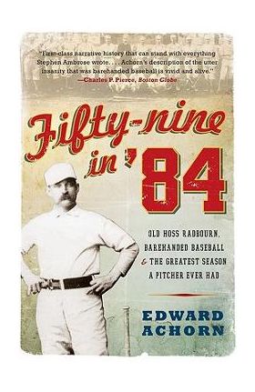 Fifty-Nine in '84: Old Hoss Radbourn, Barehanded Baseball, and the Greatest Season a Pitcher Ever Had - Edward Achorn