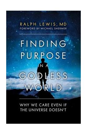 Finding Purpose in a Godless World: Why We Care Even If the Universe Doesn't - Ralph Lewis