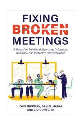 Fixing Broken Meetings: A Manual on Meeting Rotten-osity, Deleterious Decisions, and Ineffective Implementation - John Tropman