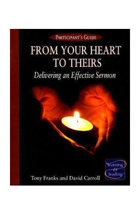 From Your Heart to Theirs Participant's Guide: Delivering an Effective Sermon - Tony Franks