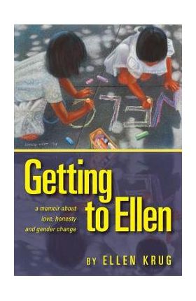 Getting to Ellen: A Memoir about Love, Honesty and Gender Change - Ellen Krug