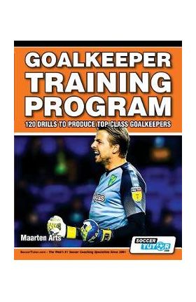 Goalkeeper Training Program - 120 Drills to Produce Top Class Goalkeepers - Maarten Arts