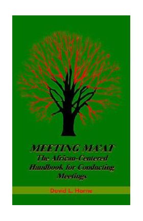 Meeting Ma'at: The African Centered Handbook for Conducting Meetings - David L. Horne