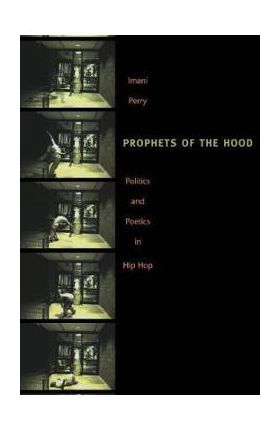 Prophets of the Hood: Politics and Poetics in Hip Hop - Imani Perry