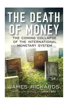 The Death of Money: The Coming Collapse of the International Monetary System - James Rickards