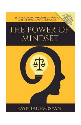 The Power of Mindset: 14 Life Changing Principles on How to Achieve True Happiness and Success - Hayk Tadevosyan