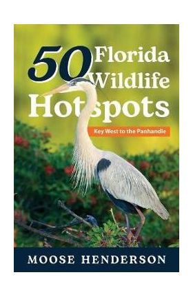 50 Florida Wildlife Hotspots: A Guide for Photographers and Wildlife Enthusiasts - Moose Henderson