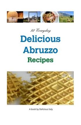 92 Everyday Delicious Abruzzo Recipes: A Delicious Italy Book - Philip Curnow