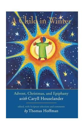 A Child in Winter: Advent, Christmas, and Epiphany with Caryll Houselander - Thomas Hoffman