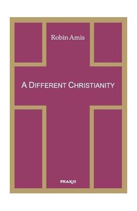 A Different Christianity: Early Christian Esotericism and Modern Thought - Robin Amis