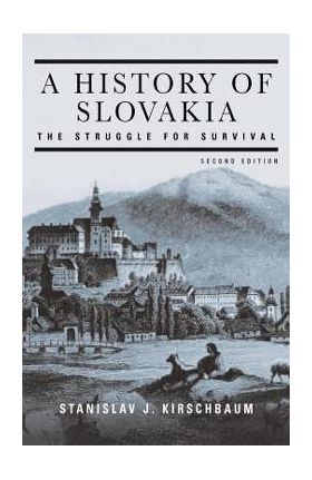 A History of Slovakia: The Struggle for Survival: Second Edition - Stanislav J. Kirschbaum