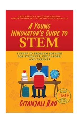 A Young Innovator's Guide to Stem: 5 Steps to Problem Solving for Students, Educators, and Parents - Gitanjali Rao