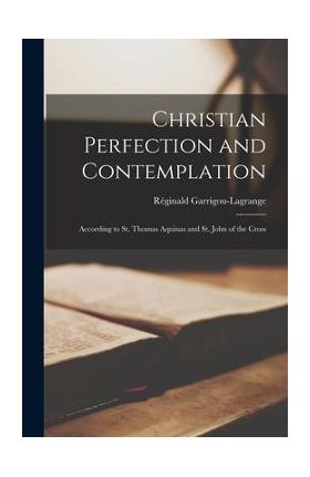 Christian Perfection and Contemplation: According to St. Thomas Aquinas and St. John of the Cross - Re&#769;ginald 1877-1 Garrigou-lagrange