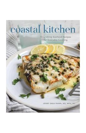 Coastal Kitchen: Nourishing Seafood Recipes for Everyday Cooking - Jenny Shea Rawn