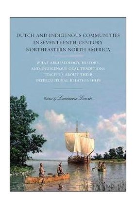 Dutch and Indigenous Communities in Seventeenth-Century Northeastern North America: What Archaeology, History, and Indigenous Oral Traditions Teach Us - Lucianne Lavin