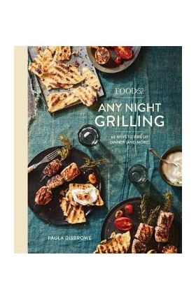 Food52 Any Night Grilling: 60 Ways to Fire Up Dinner (and More) [a Cookbook] - Paula Disbrowe