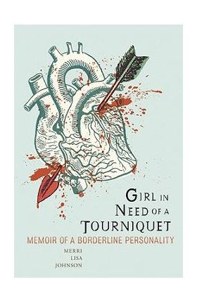 Girl in Need of a Tourniquet: Memoir of a Borderline Personality - Merri Lisa Johnson