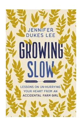 Growing Slow: Lessons on Un-Hurrying Your Heart from an Accidental Farm Girl - Jennifer Dukes Lee