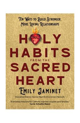 Holy Habits from the Sacred Heart: Ten Ways to Build Stronger, More Loving Relationships - Emily Jaminet