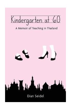 Kindergarten at 60: A Memoir of Teaching in Thailand - Dian Seidel