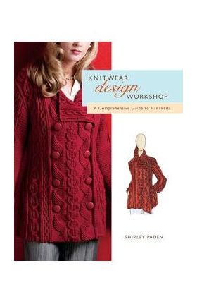 Knitwear Design Workshop: A Comprehensive Guide to Handknits - Shirley Paden
