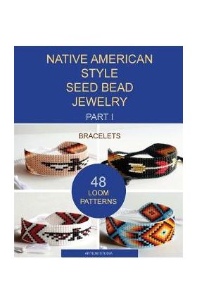 Native American Style Seed Bead Jewelry. Part I. Bracelets: 48 Loom Patterns - Artium Studia