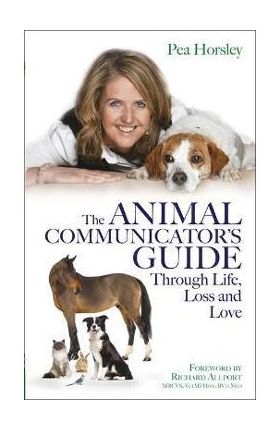 The Animal Communicator's Guide Through Life, Loss and Love - Pea Horsley
