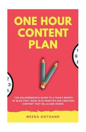 The One Hour Content Plan: The Solopreneur's Guide to a Year's Worth of Blog Post Ideas in 60 Minutes and Creating Content That Hooks and Sells - Meera Kothand