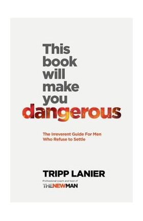 This Book Will Make You Dangerous: The Irreverent Guide for Men Who Refuse to Settle - Tripp Lanier