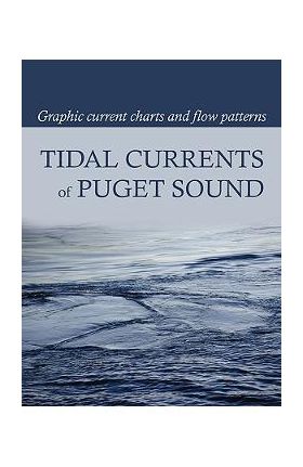 Tidal Currents of Puget Sound: Graphic Current Charts and Flow Patterns - David Burch