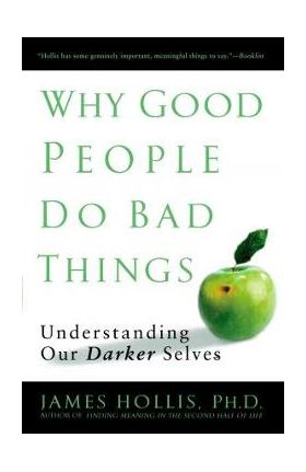 Why Good People Do Bad Things: Understanding Our Darker Selves - James Hollis