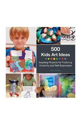 500 Kids Art Ideas: Inspiring Projects for Fostering Creativity and Self-Expression - Gavin Andrews