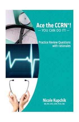 Ace the CCRN: You Can Do It! Practice Review Questions - Nicole Kupchik