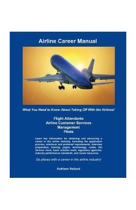 Airline Career Manual: What You Need to Know About Taking Off With the Airlines! - Kathleen Reiland