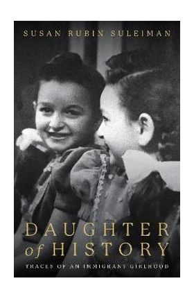 Daughter of History: Traces of an Immigrant Girlhood - Susan Suleiman