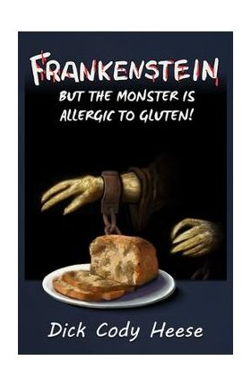 Frankenstein: But the Monster is Allergic to Gluten - Dick Cody Heese