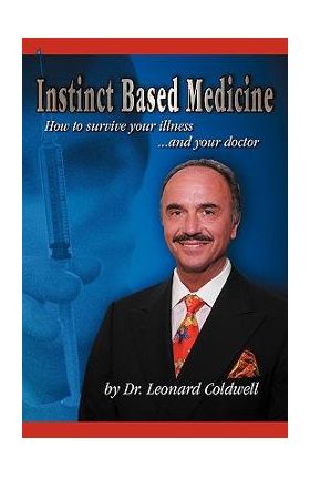 Instinct Based Medicine: How to Survive Your Illness and Your Doctor - Leonard Coldwell