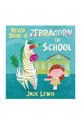 Never Bring a Zebracorn to School: A funny rhyming storybook for early readers - Jack Lewis